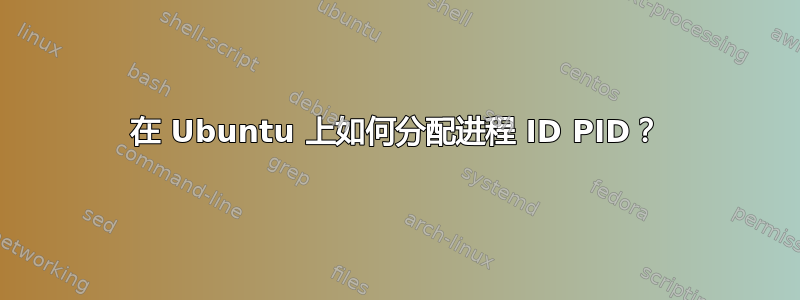 在 Ubuntu 上如何分配进程 ID PID？