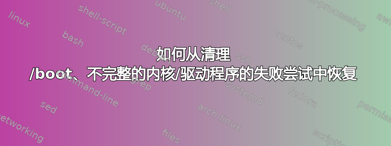 如何从清理 /boot、不完整的内核/驱动程序的失败尝试中恢复