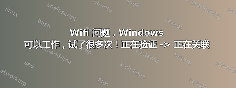 Wifi 问题，Windows 可以工作，试了很多次！正在验证 -> 正在关联