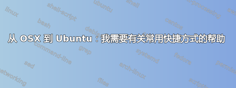 从 OSX 到 Ubuntu：我需要有关常用快捷方式的帮助