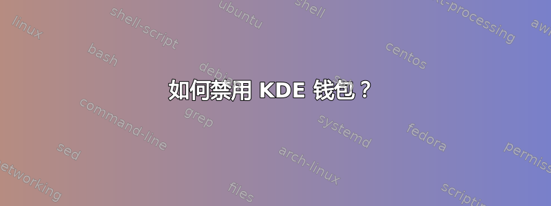 如何禁用 KDE 钱包？