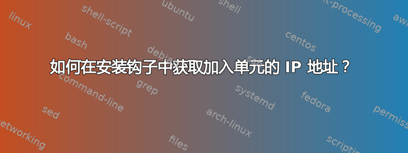 如何在安装钩子中获取加入单元的 IP 地址？