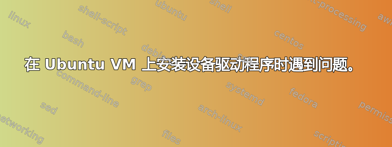 在 Ubuntu VM 上安装设备驱动程序时遇到问题。