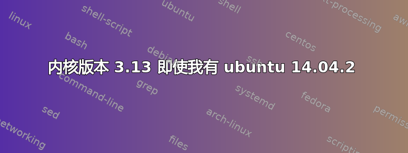 内核版本 3.13 即使我有 ubuntu 14.04.2