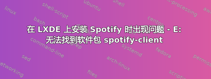 在 LXDE 上安装 Spotify 时出现问题 - E: 无法找到软件包 spotify-client