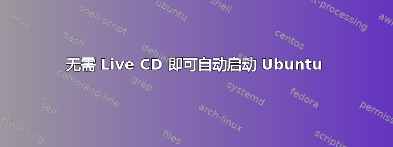 无需 Live CD 即可自动启动 Ubuntu