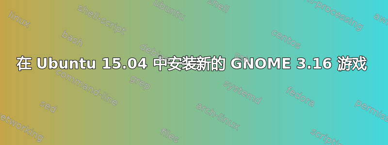 在 Ubuntu 15.04 中安装新的 GNOME 3.16 游戏