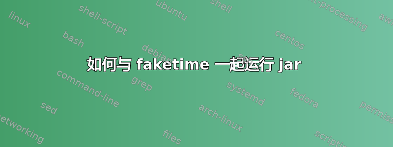 如何与 faketime 一起运行 jar