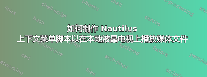 如何制作 Nautilus 上下文菜单脚本以在本地液晶电视上播放媒体文件