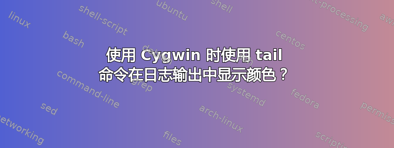 使用 Cygwin 时使用 tail 命令在日志输出中显示颜色？