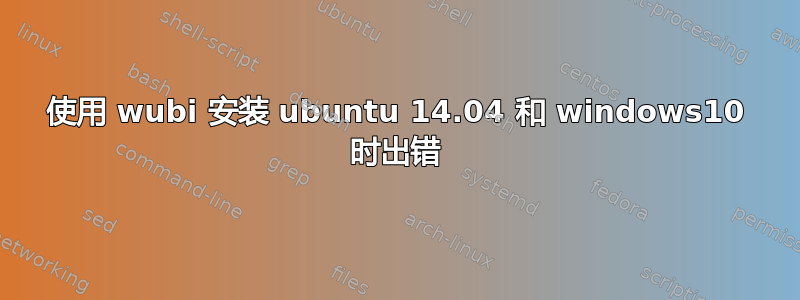 使用 wubi 安装 ubuntu 14.04 和 windows10 时出错