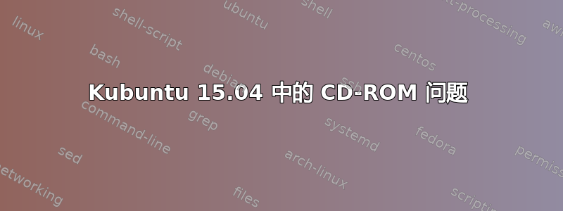 Kubuntu 15.04 中的 CD-ROM 问题