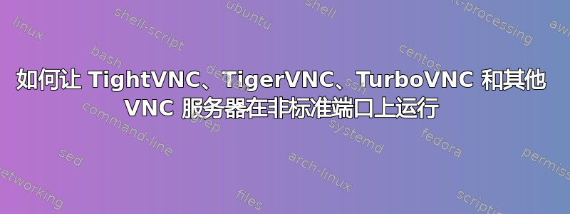 如何让 TightVNC、TigerVNC、TurboVNC 和其他 VNC 服务器在非标准端口上运行