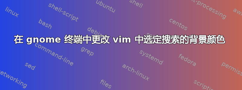 在 gnome 终端中更改 vim 中选定搜索的背景颜色