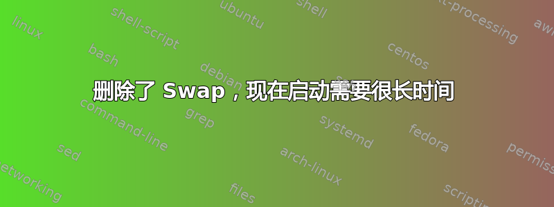 删除了 Swap，现在启动需要很长时间