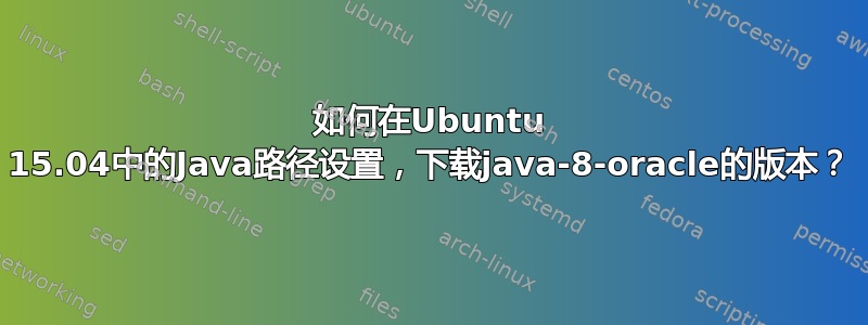 如何在Ubuntu 15.04中的Java路径设置，下载java-8-oracle的版本？