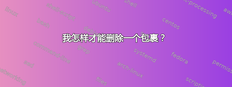 我怎样才能删除一个包裹？