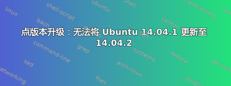 点版本升级：无法将 Ubuntu 14.04.1 更新至 14.04.2