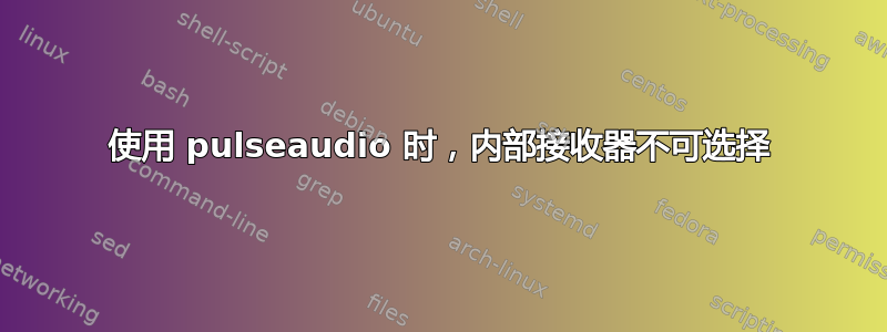 使用 pulseaudio 时，内部接收器不可选择