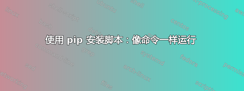 使用 pip 安装脚本：像命令一样运行