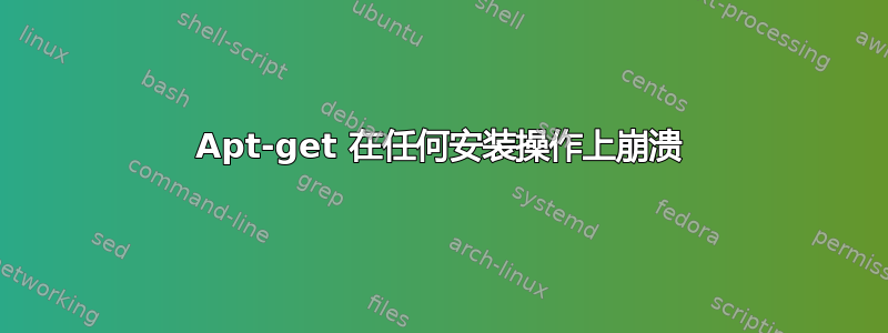 Apt-get 在任何安装操作上崩溃