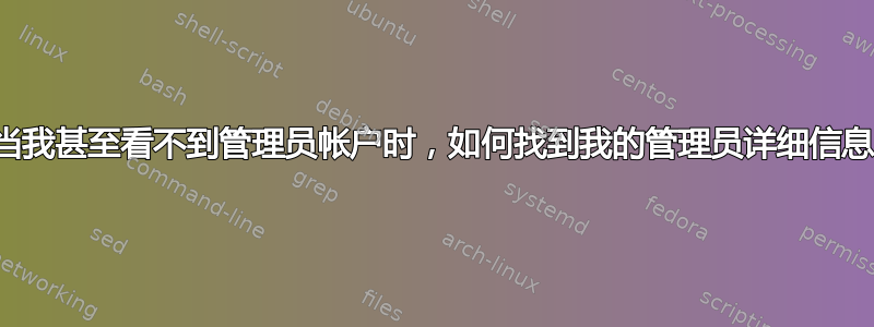 当我甚至看不到管理员帐户时，如何找到我的管理员详细信息