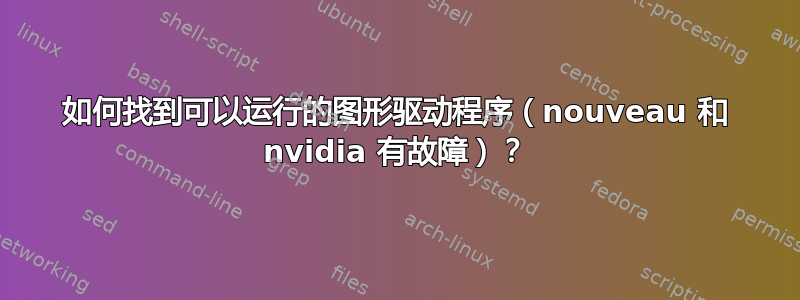 如何找到可以运行的图形驱动程序（nouveau 和 nvidia 有故障）？