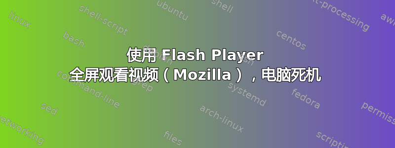 使用 Flash Player 全屏观看视频（Mozilla），电脑死机