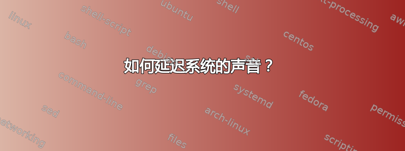 如何延迟系统的声音？