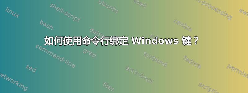 如何使用命令行绑定 Windows 键？