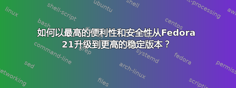 如何以最高的便利性和安全性从Fedora 21升级到更高的稳定版本？