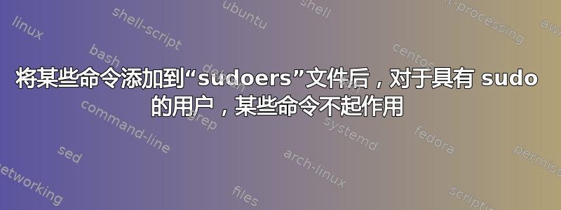 将某些命令添加到“sudoers”文件后，对于具有 sudo 的用户，某些命令不起作用