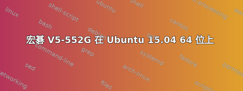 宏碁 V5-552G 在 Ubuntu 15.04 64 位上