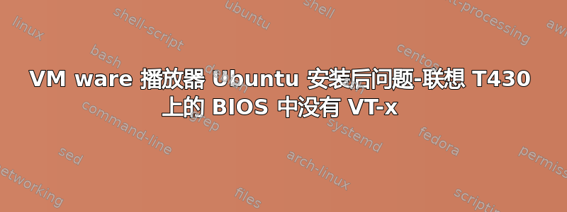 VM ware 播放器 Ubuntu 安装后问题-联想 T430 上的 BIOS 中没有 VT-x