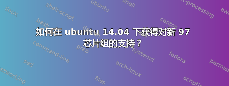 如何在 ubuntu 14.04 下获得对新 97 芯片组的支持？