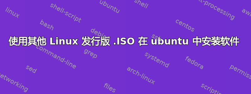 使用其他 Linux 发行版 .ISO 在 ubuntu 中安装软件