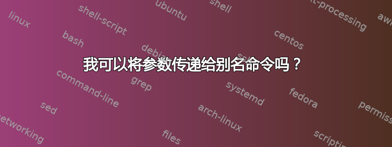 我可以将参数传递给别名命令吗？