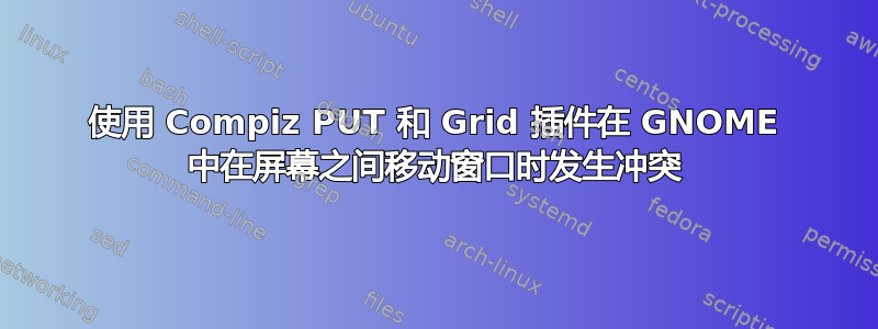 使用 Compiz PUT 和 Grid 插件在 GNOME 中在屏幕之间移动窗口时发生冲突