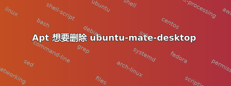 Apt 想要删除 ubuntu-mate-desktop