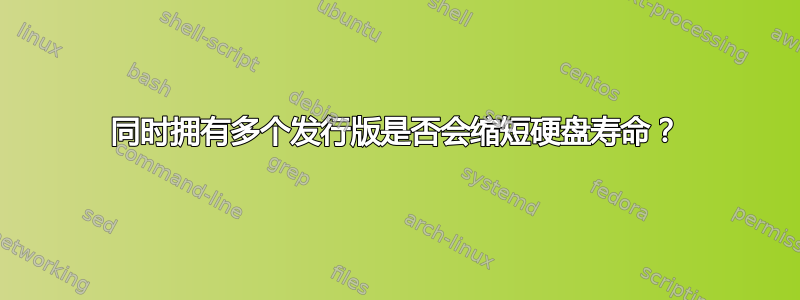 同时拥有多个发行版是否会缩短硬盘寿命？