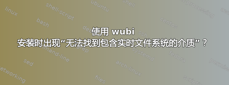 使用 wubi 安装时出现“无法找到包含实时文件系统的介质”？