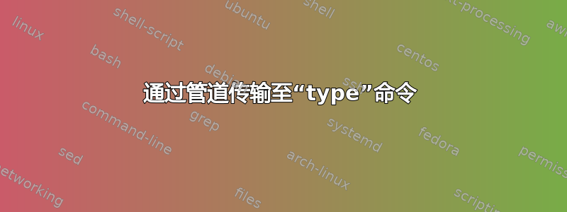 通过管道传输至“type”命令