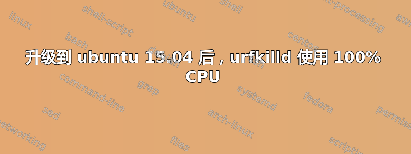 升级到 ubuntu 15.04 后，urfkilld 使用 100% CPU