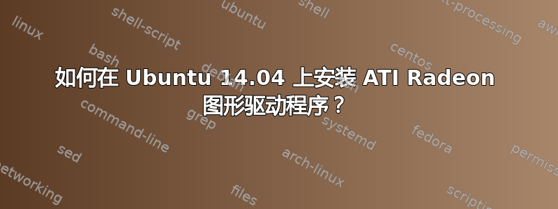 如何在 Ubuntu 14.04 上安装 ATI Radeon 图形驱动程序？