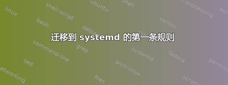 迁移到 systemd 的第一条规则