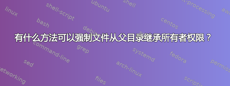 有什么方法可以强制文件从父目录继承所有者权限？