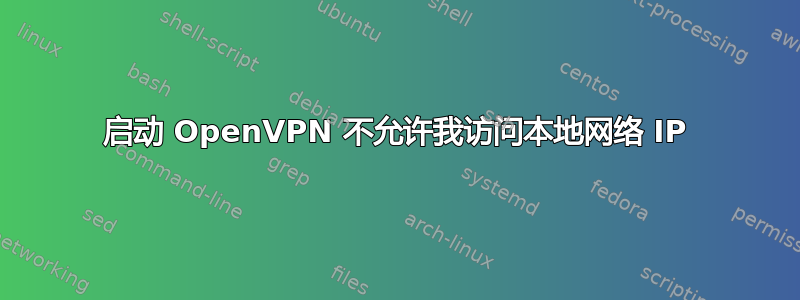 启动 OpenVPN 不允许我访问本地网络 IP