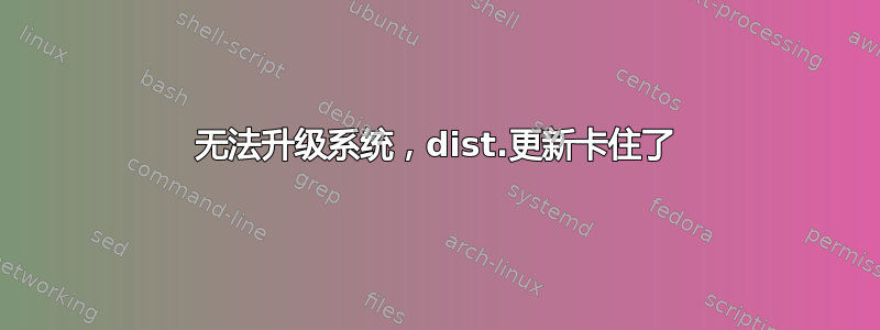 无法升级系统，dist.更新卡住了