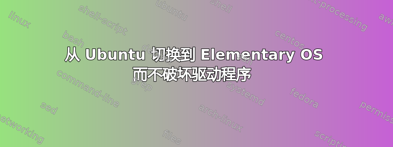 从 Ubuntu 切换到 Elementary OS 而不破坏驱动程序 