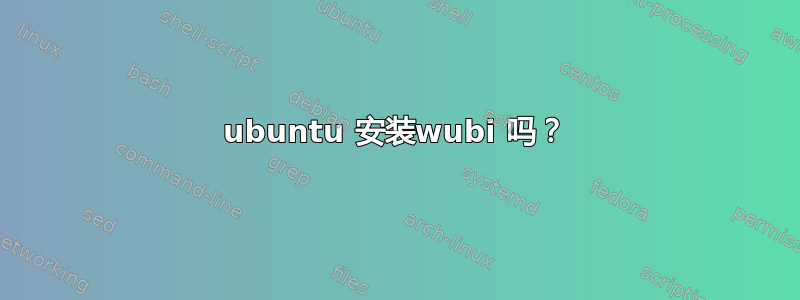 ubuntu 安装wubi 吗？